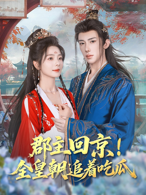 郡主回京全皇朝追着吃瓜（76集）短剧全集畅看无门槛