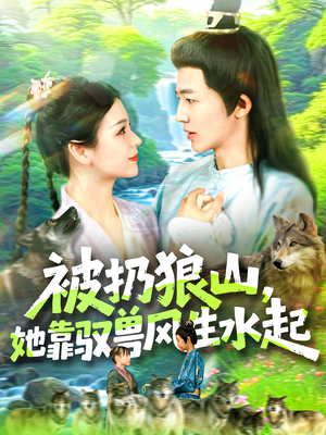 被扔狼山她靠驭兽风生水起（100集）短剧全集高清完整版