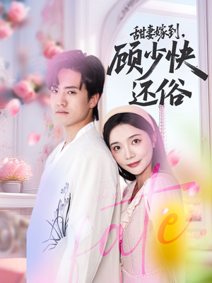 甜妻嫁到,顾少快还俗(52集) 甜妻嫁到,顾少快还俗(52集)短剧全集幕后花絮版