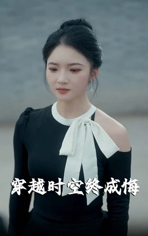 穿越时空终成悔(48集) 穿越时空终成悔(48集)短剧完结全集限免刷