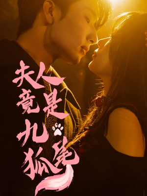 夫人竟是九尾狐（61集）短剧终章免费大放送
