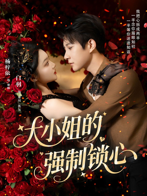 大小姐的强制锁心(80集) 大小姐的强制锁心(80集)短剧完结篇全集连播