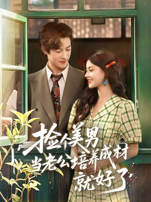 捡个美男当老公培养成材就好了(60集) 捡个美男当老公培养成材就好了(60集)短剧终极大结局合集