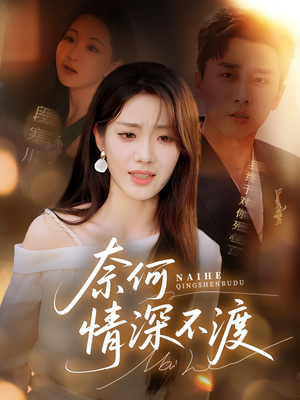 奈何情深不渡(72集) 奈何情深不渡(72集)短剧结局合集限免刷