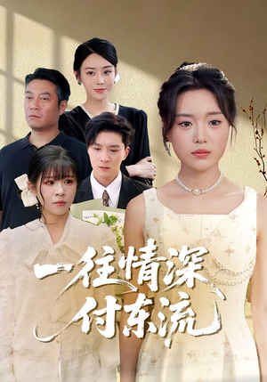 一往情深付东流(92集) 一往情深付东流(92集)短剧合集通宵追更版