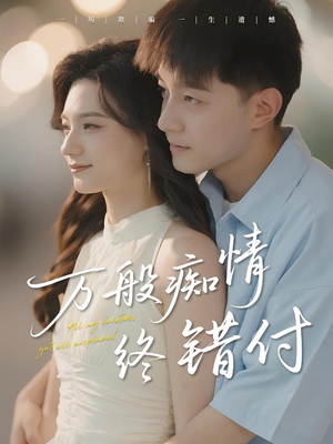 万般痴情终错付(60集) 万般痴情终错付(60集)短剧最终回限免畅看