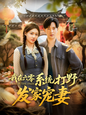 我在六零系统打野发家宠妻（68集）短剧大结局全集特惠