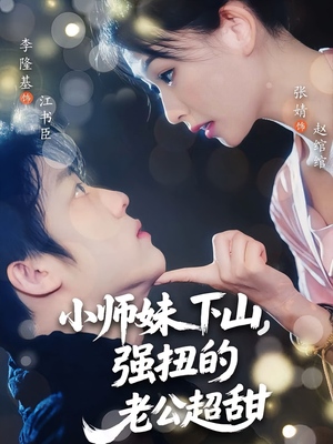小师妹下山强扭的老公超甜（71）短剧全集连看不停歇