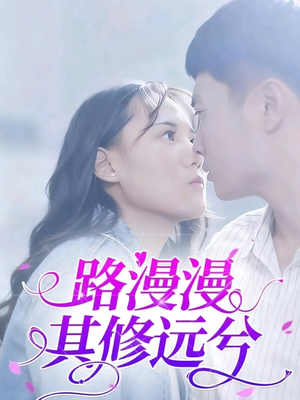 路漫漫其修远兮(20集) 路漫漫其修远兮(20集)短剧经典全集任你选