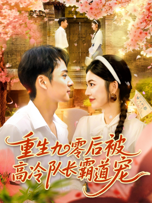 重生九零后被高冷队长霸道宠(95集) 重生九零后被高冷队长霸道宠(95集)短剧精选全集无广告