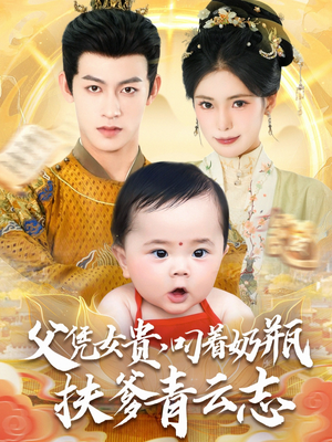父凭女贵叼着奶瓶扶爹青云志（70集）短剧全集热力排行榜之一