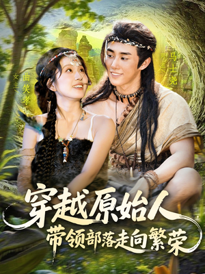 穿越原始人带领部落走向繁荣（91集）短剧最终章免费合集