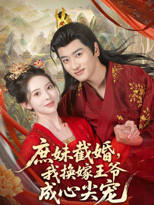 庶妹截婚我换嫁王爷成心尖宠(70集) 庶妹截婚我换嫁王爷成心尖宠(70集)短剧精选全集无广告