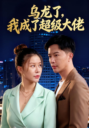 乌龙了我成了超级大佬(46集) 乌龙了我成了超级大佬(46集)短剧合集导演剪辑版