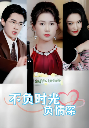 不负时光负情深(30集) 不负时光负情深(30集)短剧大结局超前点映