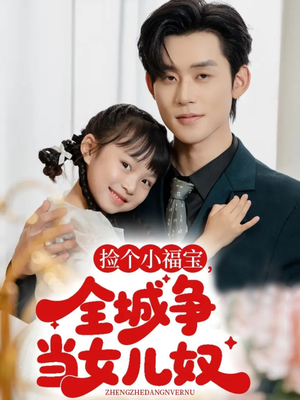 捡个小福宝,全城争当女儿奴(70集) 捡个小福宝,全城争当女儿奴(70集)短剧合集通宵追更版