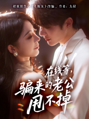 在线等骗来的老公甩不掉(61集) 在线等骗来的老公甩不掉(61集)短剧全系列免费畅享