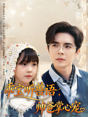 乖宝听兽语,帅爸掌心宠(62集) 乖宝听兽语,帅爸掌心宠(62集)短剧全集高清无码版
