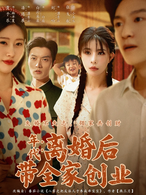 年代:离婚后带全家创业(74集) 年代:离婚后带全家创业(74集)短剧收官全集限免看