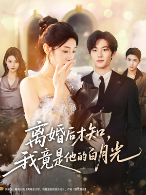 离婚后才知,我竟是他的白月光(64集) 离婚后才知,我竟是他的白月光(64集)短剧经典全集任你选