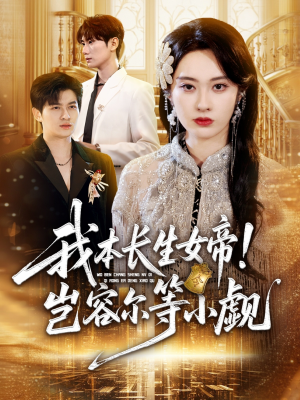 我本长生女帝!岂容尔等小觑(80集) 我本长生女帝!岂容尔等小觑(80集)短剧精选全集无广告