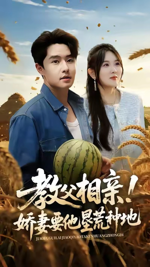 教父相亲娇妻要他垦荒种地(58集) 教父相亲娇妻要他垦荒种地(58集)短剧终章免费大放送