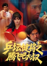 乒坛健将之腾飞吧大叔(60集) 乒坛健将之腾飞吧大叔(60集)短剧大结局限免特辑
