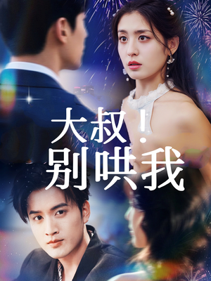 大叔!别哄我(64集) 大叔!别哄我(64集)短剧大结局超前点映
