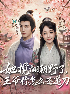 她搅翻朝野了,王爷你怎么还递刀(80集) 她搅翻朝野了,王爷你怎么还递刀(80集)短剧结局合集限免刷