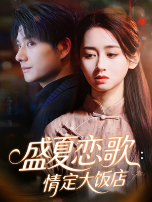 盛夏恋歌：情定大饭店（67集）短剧结局合集限免刷