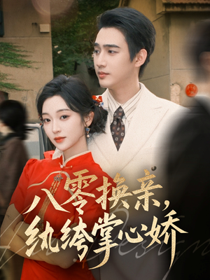 八零换亲,纨绔掌心娇(80集) 八零换亲,纨绔掌心娇(80集)短剧全集无删完整版