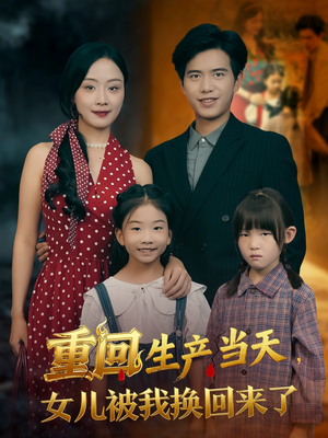 重回生产当天女儿被我换回来了(80集) 重回生产当天女儿被我换回来了(80集)短剧结局合集限免刷