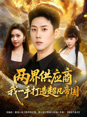 两界供应商,我一手打造超凡帝国(80集) 两界供应商,我一手打造超凡帝国(80集)短剧合集4K修复版