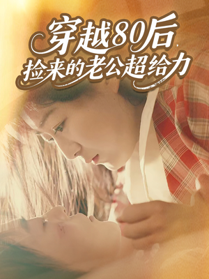 穿越80后，捡来的老公超给力（63集）短剧全季限免大放送