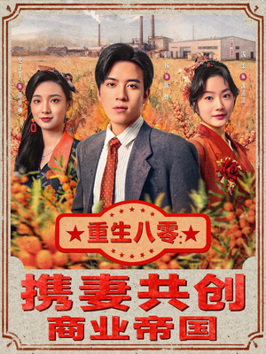 重生八零：携妻共创商业帝国（80集）短剧全集高清完整版