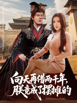 向天再借两千年，朕竟成了摆摊的（60集）短剧全集幕后花絮版