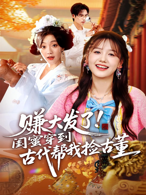 赚大发了闺蜜穿到古代帮我捡古董（66集）短剧完结篇全集连播
