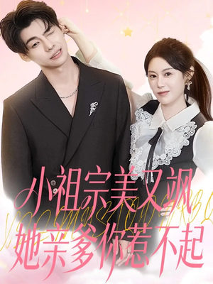 小祖宗美又飒她亲爹你惹不起（80集）短剧全集特惠限时看