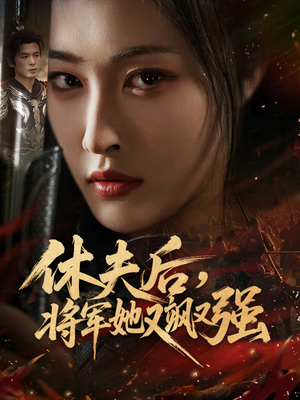 休夫后，将军她又飒又强（61集）短剧大结局超前点映