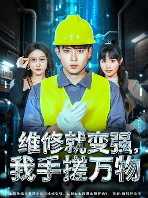维修就变强，我手搓万物（82集）短剧收官全集限免看