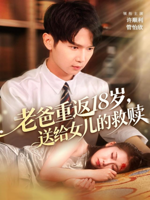老爸重返18岁,送给女儿的救赎(80集) 老爸重返18岁,送给女儿的救赎(80集)短剧结局合集限免刷