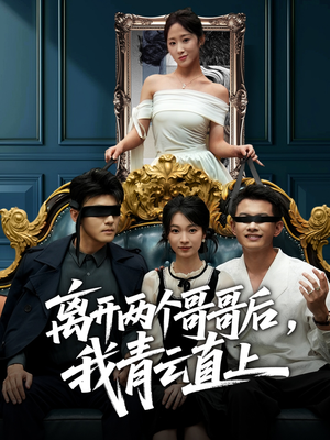 离开两个哥哥后我青云直上（53集）短剧大结局合集放送