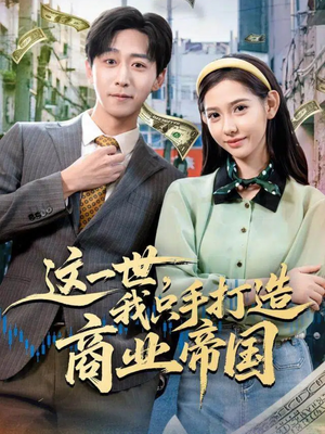 这一世,我只手打造商业帝国(82集) 这一世,我只手打造商业帝国(82集)短剧终章免费大放送