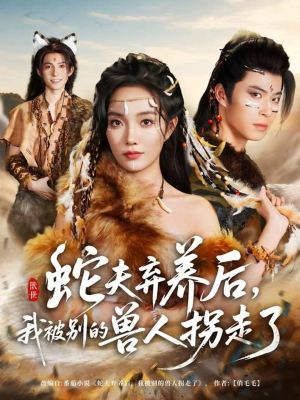 蛇夫弃养后，我被别的兽人拐走了（60集）短剧全剧终限免合集