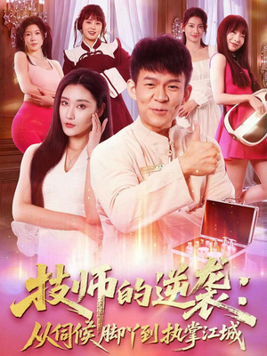 技师的逆袭：从伺候脚丫到执掌江城（55集）短剧大结局限免特辑