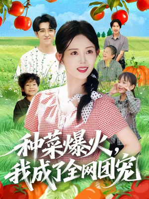 种菜爆火，我成了全网团宠（65集）短剧热映全集免费刷