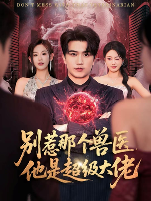别惹那个兽医，他是超级大佬（65集）短剧全剧终高清放送