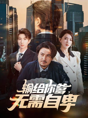 输给你爹无需自卑（61集）短剧全集畅看无门槛