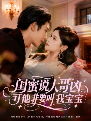 闺蜜说大哥凶，可他非要叫我宝宝（60集）短剧结局篇全集直通