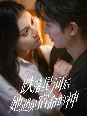跌落星河后，她遇见宿命的神（80集） 短剧全集连看不停歇